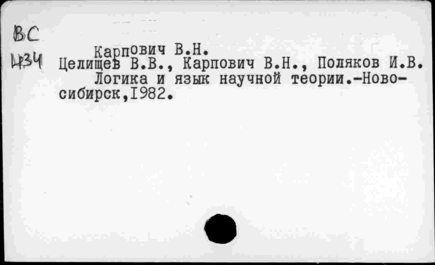 ﻿Карпович В.Н.
Целищев В.В., Карпович В.Н., Поляков И.В.
Логика и язык научной теории.-Новосибирск,1982.